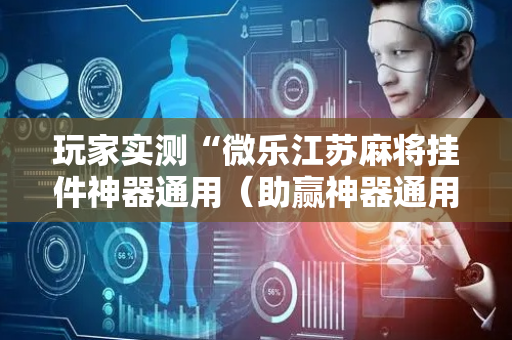 玩家实测“微乐江苏麻将挂件神器通用（助赢神器通用版）