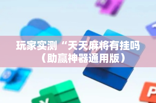 玩家实测“天天麻将有挂吗（助赢神器通用版）