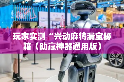 玩家实测“兴动麻将漏宝秘籍（助赢神器通用版）