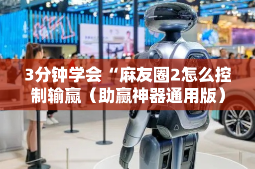 3分钟学会“麻友圈2怎么控制输赢（助赢神器通用版）