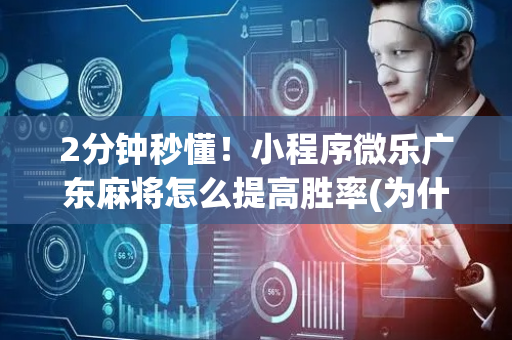 2分钟秒懂！小程序微乐广东麻将怎么提高胜率(为什么一直输)