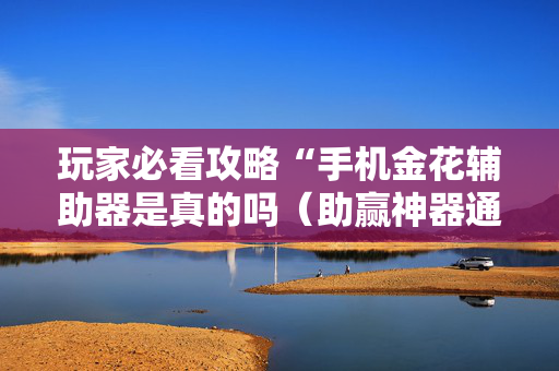 玩家必看攻略“手机金花辅助器是真的吗（助赢神器通用版）