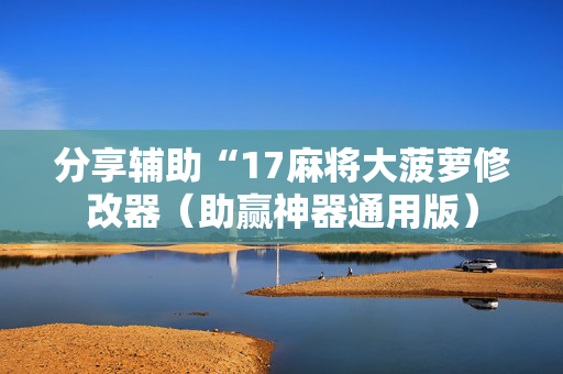 分享辅助“17麻将大菠萝修改器（助赢神器通用版）