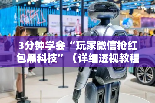 3分钟学会“玩家微信抢红包黑科技”（详细透视教程）-哔哩哔哩