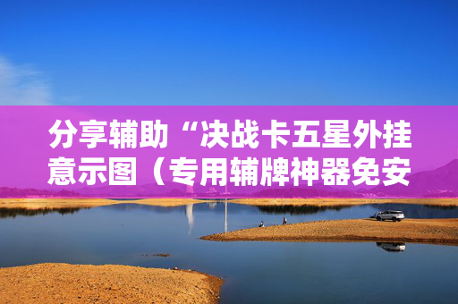 分享辅助“决战卡五星外挂意示图（专用辅牌神器免安装）
