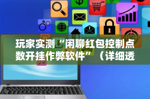 玩家实测“闲聊红包控制点数开挂作弊软件”（详细透视教程）-哔哩哔哩