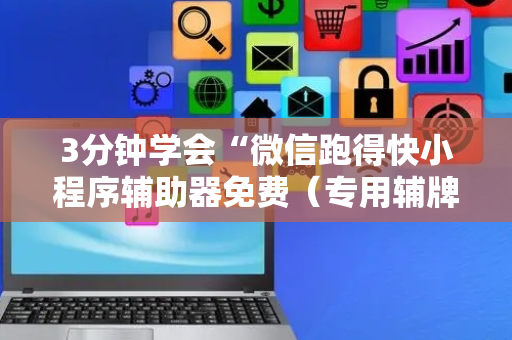3分钟学会“微信跑得快小程序辅助器免费（专用辅牌神器免安装）