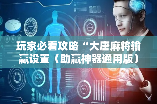 玩家必看攻略“大唐麻将输赢设置（助赢神器通用版）