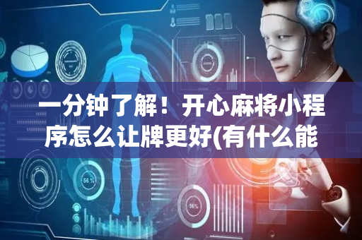 一分钟了解！开心麻将小程序怎么让牌更好(有什么能赢的方法)