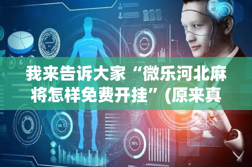 我来告诉大家“微乐河北麻将怎样免费开挂”(原来真的有挂)-抖音