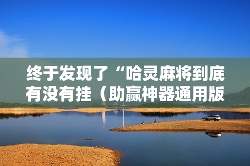 终于发现了“哈灵麻将到底有没有挂（助赢神器通用版）