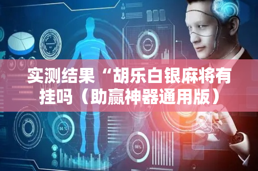 实测结果“胡乐白银麻将有挂吗（助赢神器通用版）