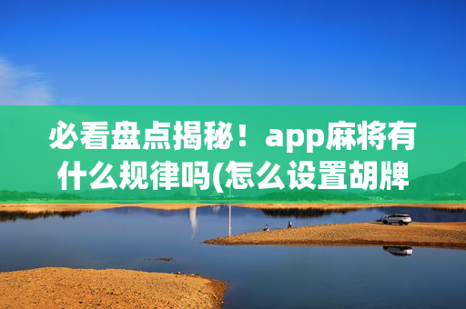 必看盘点揭秘！app麻将有什么规律吗(怎么设置胡牌)