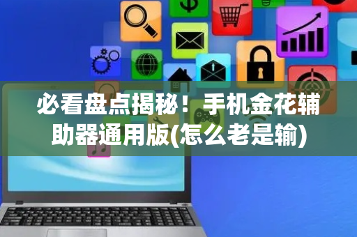 必看盘点揭秘！手机金花辅助器通用版(怎么老是输)