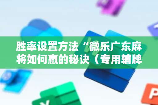 胜率设置方法“微乐广东麻将如何赢的秘诀（专用辅牌神器免安装）
