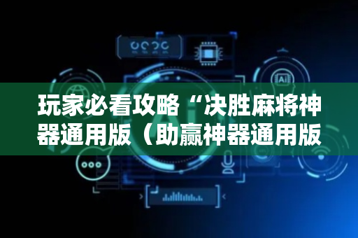 玩家必看攻略“决胜麻将神器通用版（助赢神器通用版）
