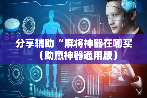 分享辅助“麻将神器在哪买（助赢神器通用版）