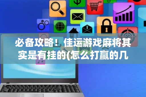 必备攻略！佳运游戏麻将其实是有挂的(怎么打赢的几率大)