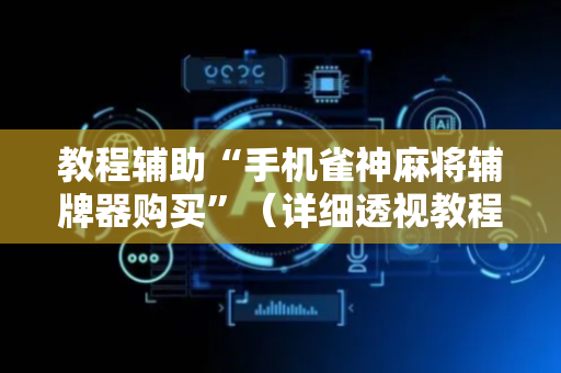 教程辅助“手机雀神麻将辅牌器购买”（详细透视教程）-哔哩哔哩