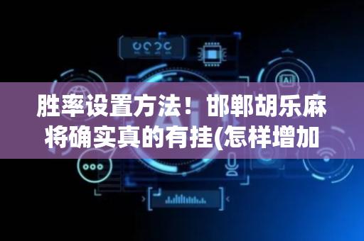 胜率设置方法！邯郸胡乐麻将确实真的有挂(怎样增加胜率)