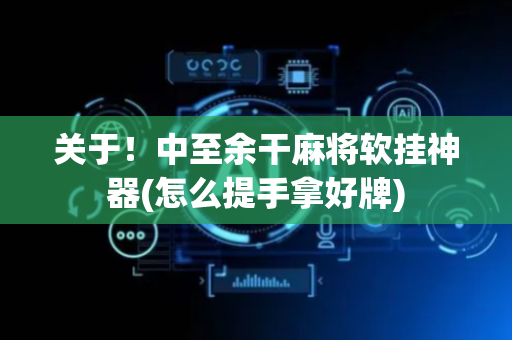 关于！中至余干麻将软挂神器(怎么提手拿好牌)