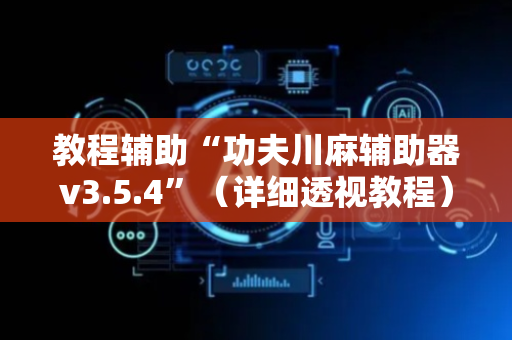 教程辅助“功夫川麻辅助器v3.5.4”（详细透视教程）-哔哩哔哩