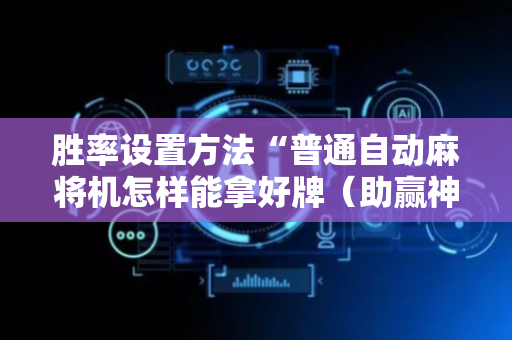 胜率设置方法“普通自动麻将机怎样能拿好牌（助赢神器通用版）