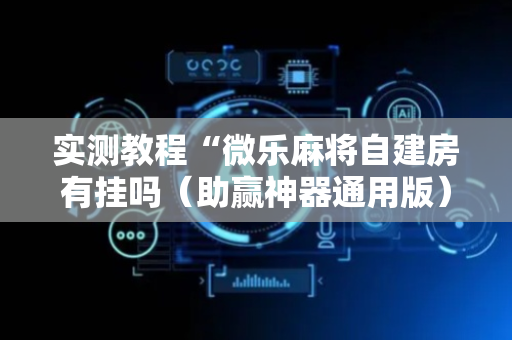 实测教程“微乐麻将自建房有挂吗（助赢神器通用版）