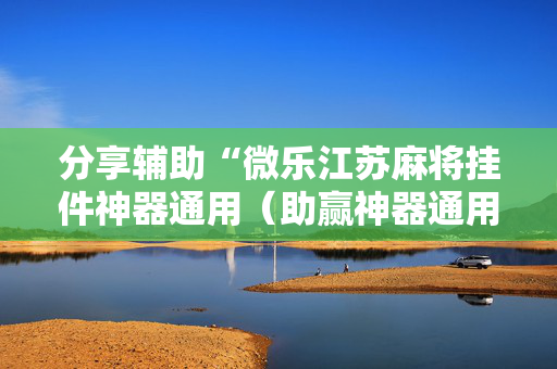 分享辅助“微乐江苏麻将挂件神器通用（助赢神器通用版）