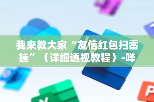 我来教大家“友信红包扫雷挂”（详细透视教程）-哔哩哔哩