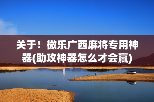 关于！微乐广西麻将专用神器(助攻神器怎么才会赢)