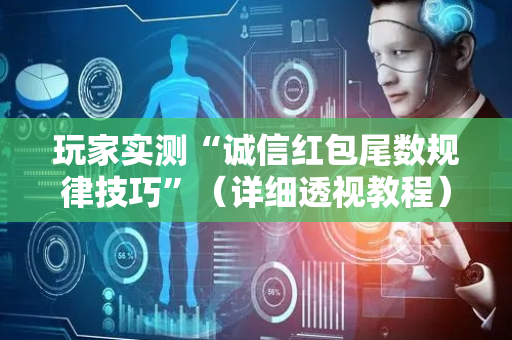 玩家实测“诚信红包尾数规律技巧”（详细透视教程）-哔哩哔哩