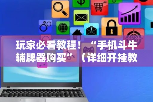 玩家必看教程！“手机斗牛辅牌器购买”（详细开挂教程）-哔哩哔哩