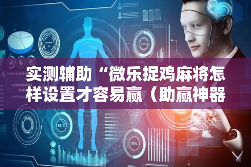 实测辅助“微乐捉鸡麻将怎样设置才容易赢（助赢神器通用版）
