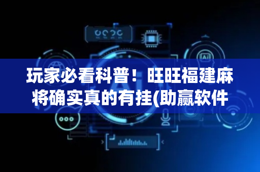 玩家必看科普！旺旺福建麻将确实真的有挂(助赢软件有规律吗)
