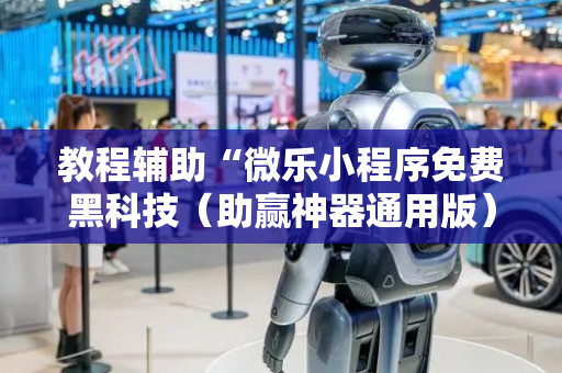 教程辅助“微乐小程序免费黑科技（助赢神器通用版）