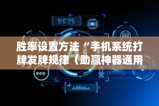 胜率设置方法“手机系统打牌发牌规律（助赢神器通用版）