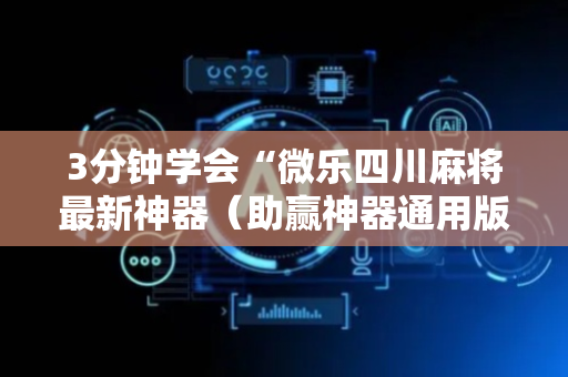 3分钟学会“微乐四川麻将最新神器（助赢神器通用版）