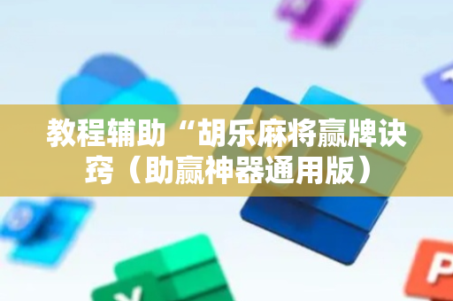 教程辅助“胡乐麻将赢牌诀窍（助赢神器通用版）