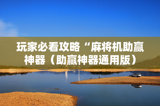 玩家必看攻略“麻将机助赢神器（助赢神器通用版）