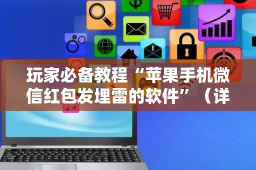 玩家必备教程“苹果手机微信红包发埋雷的软件”（详细透视教程）-哔哩哔哩