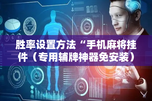 胜率设置方法“手机麻将挂件（专用辅牌神器免安装）