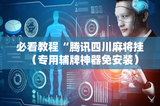 必看教程“腾讯四川麻将挂（专用辅牌神器免安装）
