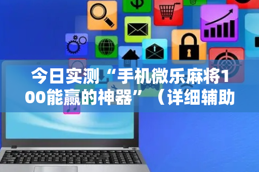 今日实测“手机微乐麻将100能赢的神器”（详细辅助教程）-哔哩哔哩
