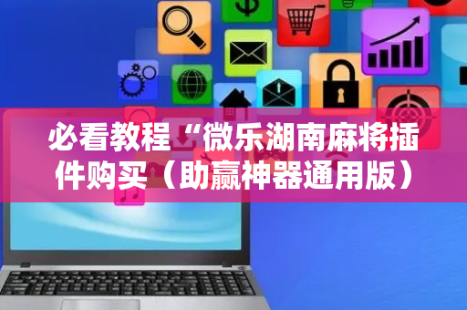 必看教程“微乐湖南麻将插件购买（助赢神器通用版）