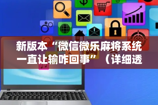 新版本“微信微乐麻将系统一直让输咋回事”（详细透视教程）-哔哩哔哩