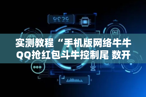 实测教程“手机版网络牛牛QQ抢红包斗牛控制尾 数开挂辅助”（详细透视教程）-哔哩哔哩