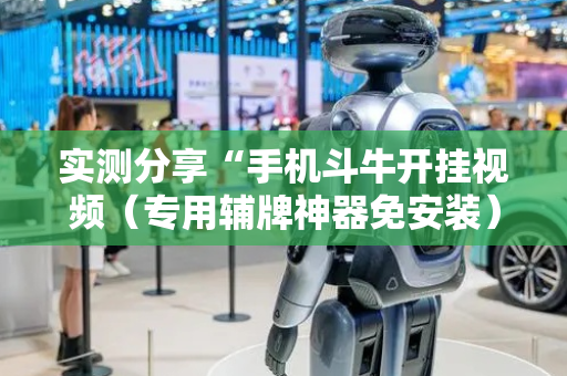 实测分享“手机斗牛开挂视频（专用辅牌神器免安装）