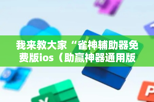 我来教大家“雀神辅助器免费版ios（助赢神器通用版）
