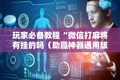 玩家必备教程“微信打麻将有挂的吗（助赢神器通用版）
